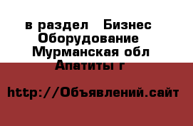  в раздел : Бизнес » Оборудование . Мурманская обл.,Апатиты г.